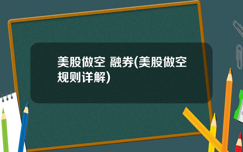 美股做空 融券(美股做空规则详解)